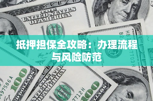 武汉抵押担保全攻略：办理流程与风险防范