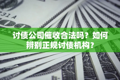 武汉讨债公司催收合法吗？如何辨别正规讨债机构？