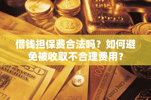 武汉借钱担保费合法吗？如何避免被收取不合理费用？