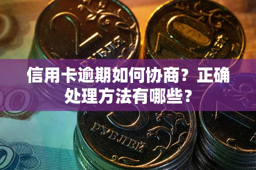 武汉信用卡逾期如何协商？正确处理方法有哪些？