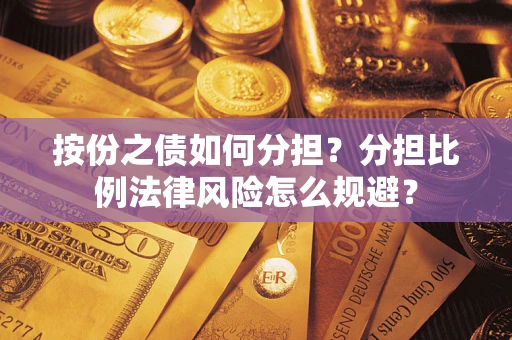 武汉按份之债如何分担？分担比例法律风险怎么规避？