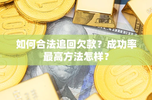 武汉如何合法追回欠款？成功率最高方法怎样？
