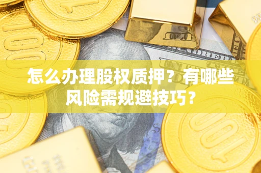 武汉怎么办理股权质押？有哪些风险需规避技巧？