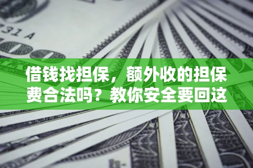 武汉借钱找担保，额外收的担保费合法吗？教你安全要回这笔钱