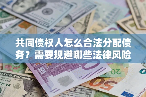 武汉共同债权人怎么合法分配债务？需要规避哪些法律风险？