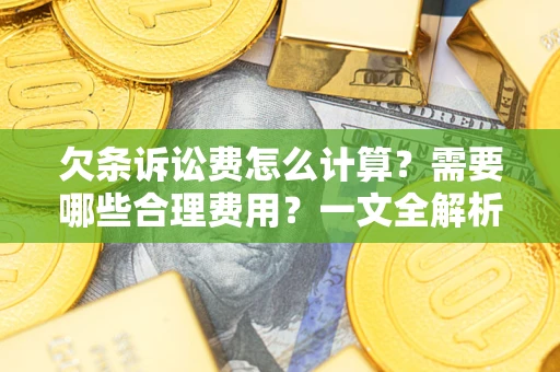 武汉欠条诉讼费怎么计算？需要哪些合理费用？一文全解析