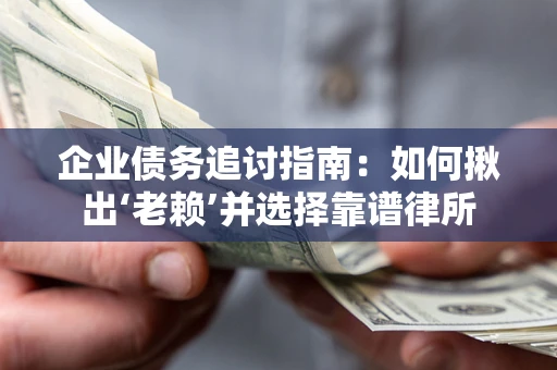 武汉企业债务追讨指南：如何揪出‘老赖’并选择靠谱律所