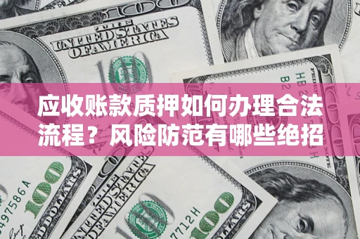 武汉应收账款质押如何办理合法流程？风险防范有哪些绝招？