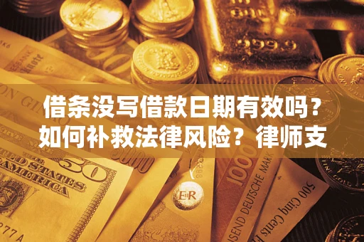 武汉借条没写借款日期有效吗？如何补救法律风险？律师支招