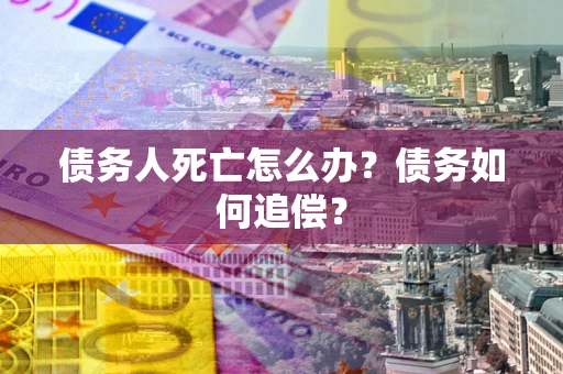 武汉债务人死亡怎么办？债务如何追偿？