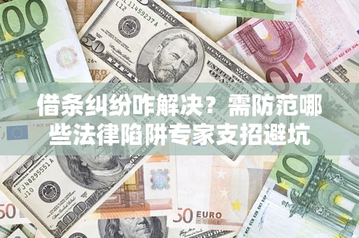 武汉借条纠纷咋解决？需防范哪些法律陷阱专家支招避坑