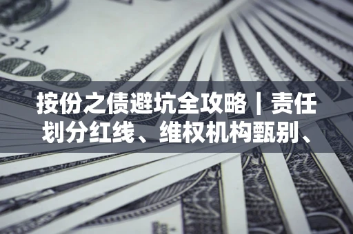 武汉按份之债避坑全攻略｜责任划分红线、维权机构甄别、纠纷处理全流程拆解