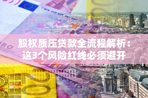 武汉股权质压贷款全流程解析：这3个风险红线必须避开