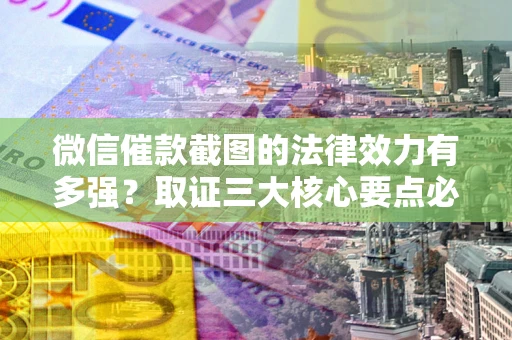 武汉微信催款截图的法律效力有多强？取证三大核心要点必须知道！