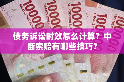 武汉债务诉讼时效怎么计算？中断索赔有哪些技巧？