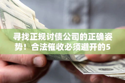武汉寻找正规讨债公司的正确姿势！合法催收必须避开的5大雷区