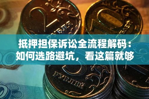 武汉抵押担保诉讼全流程解码：如何选路避坑，看这篇就够了
