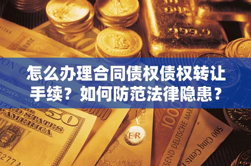 武汉怎么办理合同债权债权转让手续？如何防范法律隐患？