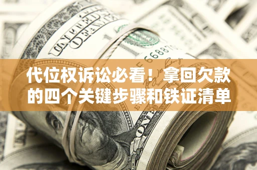 武汉代位权诉讼必看！拿回欠款的四个关键步骤和铁证清单