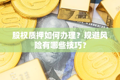 武汉股权质押如何办理？规避风险有哪些技巧？
