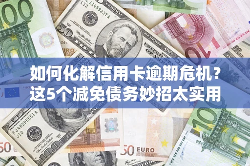 武汉如何化解信用卡逾期危机？这5个减免债务妙招太实用