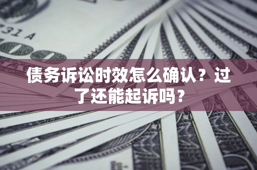 武汉债务诉讼时效怎么确认？过了还能起诉吗？