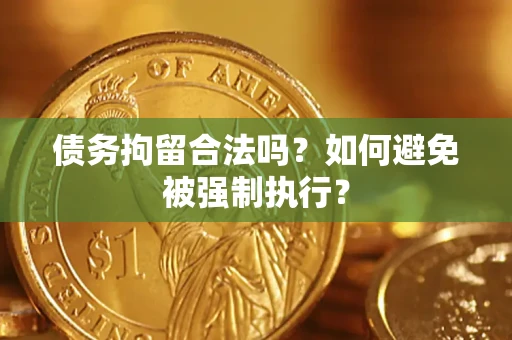 武汉债务拘留合法吗？如何避免被强制执行？