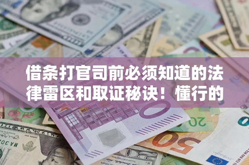 武汉借条打官司前必须知道的法律雷区和取证秘诀！懂行的人已经留好这些证据