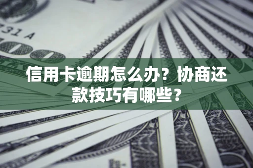 武汉信用卡逾期怎么办？协商还款技巧有哪些？