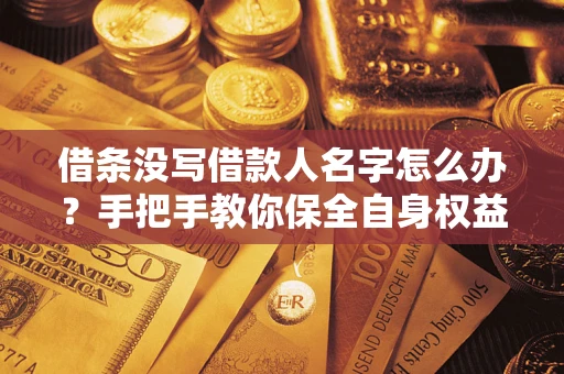 武汉借条没写借款人名字怎么办？手把手教你保全自身权益