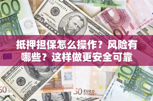 武汉抵押担保怎么操作？风险有哪些？这样做更安全可靠
