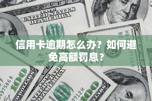 武汉信用卡逾期怎么办？如何避免高额罚息？