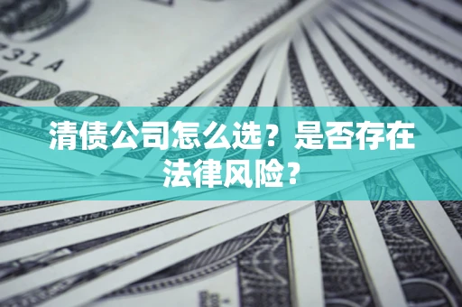 武汉清债公司怎么选？是否存在法律风险？