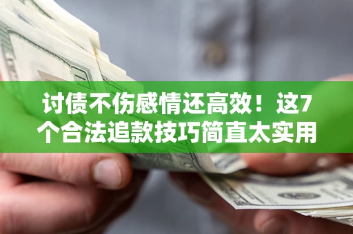 武汉讨债不伤感情还高效！这7个合法追款技巧简直太实用