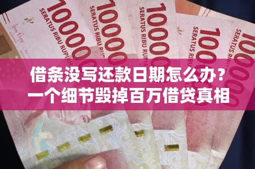 武汉借条没写还款日期怎么办？一个细节毁掉百万借贷真相