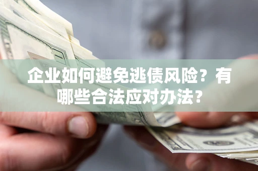 武汉企业如何避免逃债风险？有哪些合法应对办法？