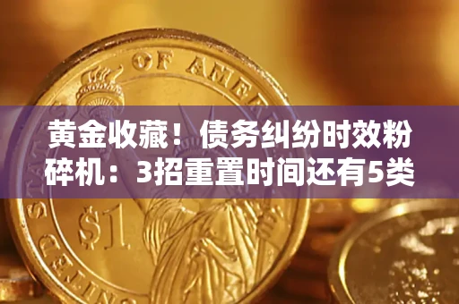 武汉黄金收藏！债务纠纷时效粉碎机：3招重置时间还有5类不设年限的特殊债务