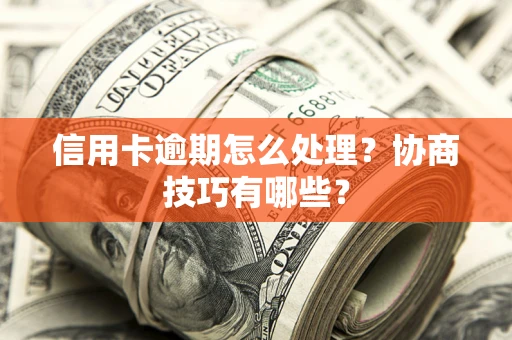 武汉信用卡逾期怎么处理？协商技巧有哪些？