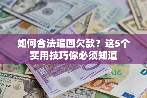武汉如何合法追回欠款？这5个实用技巧你必须知道