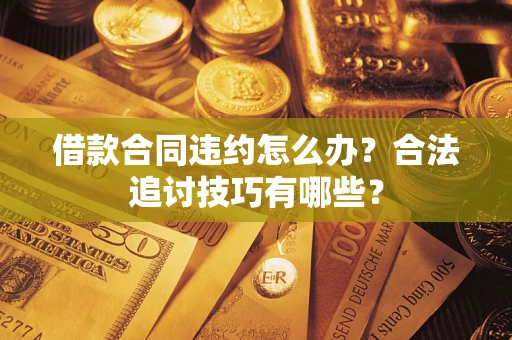 武汉借款合同违约怎么办？合法追讨技巧有哪些？
