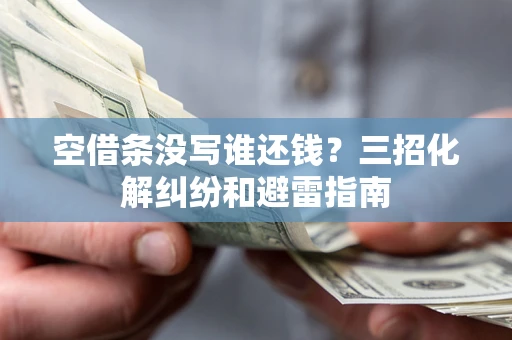 武汉空借条没写谁还钱？三招化解纠纷和避雷指南