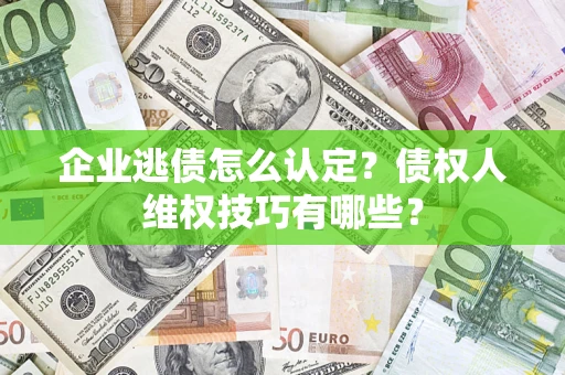 武汉企业逃债怎么认定？债权人维权技巧有哪些？