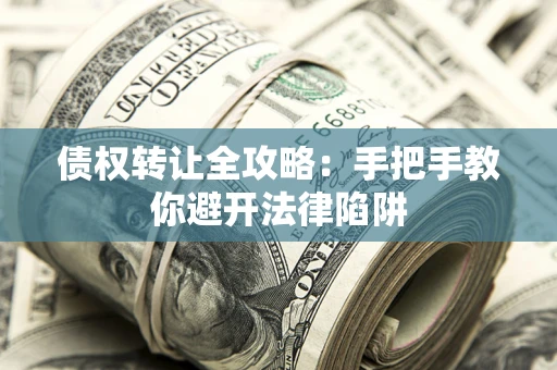 武汉债权转让全攻略：手把手教你避开法律陷阱