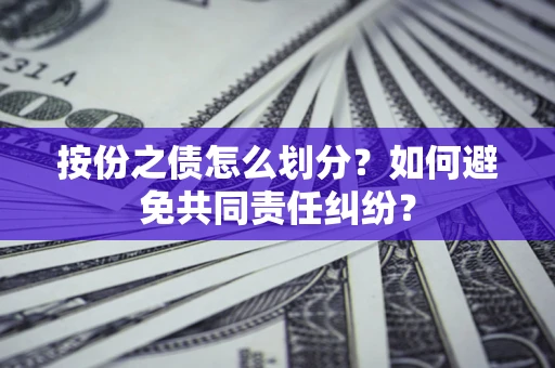 武汉按份之债怎么划分？如何避免共同责任纠纷？