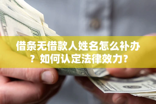武汉借条无借款人姓名怎么补办？如何认定法律效力？
