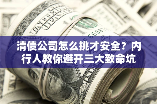 武汉清债公司怎么挑才安全?内行人教你避开三大致命坑 武汉清债公司怎么挑才安全?内行人教你避开三大致命坑