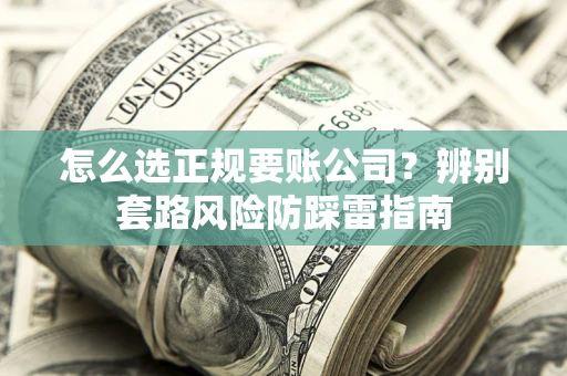 武汉怎么选正规要账公司？辨别套路风险防踩雷指南