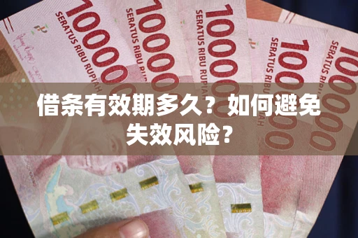 武汉借条有效期多久？如何避免失效风险？