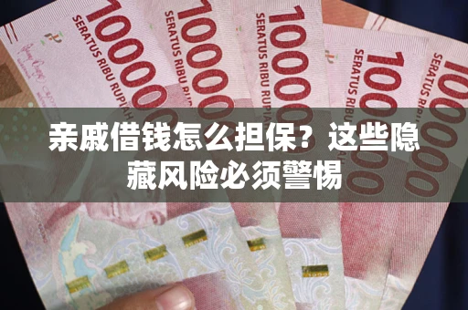 武汉亲戚借钱怎么担保？这些隐藏风险必须警惕