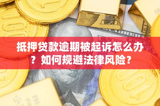 武汉抵押贷款逾期被起诉怎么办？如何规避法律风险？
